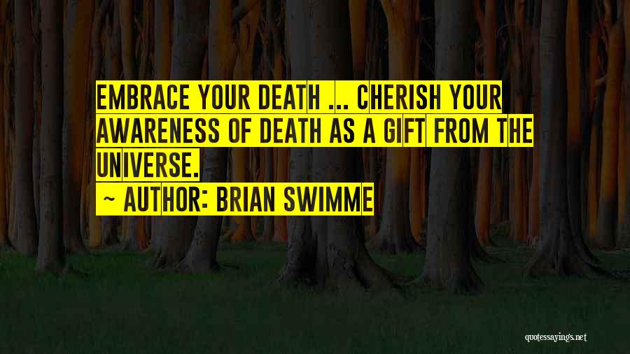 Brian Swimme Quotes: Embrace Your Death ... Cherish Your Awareness Of Death As A Gift From The Universe.