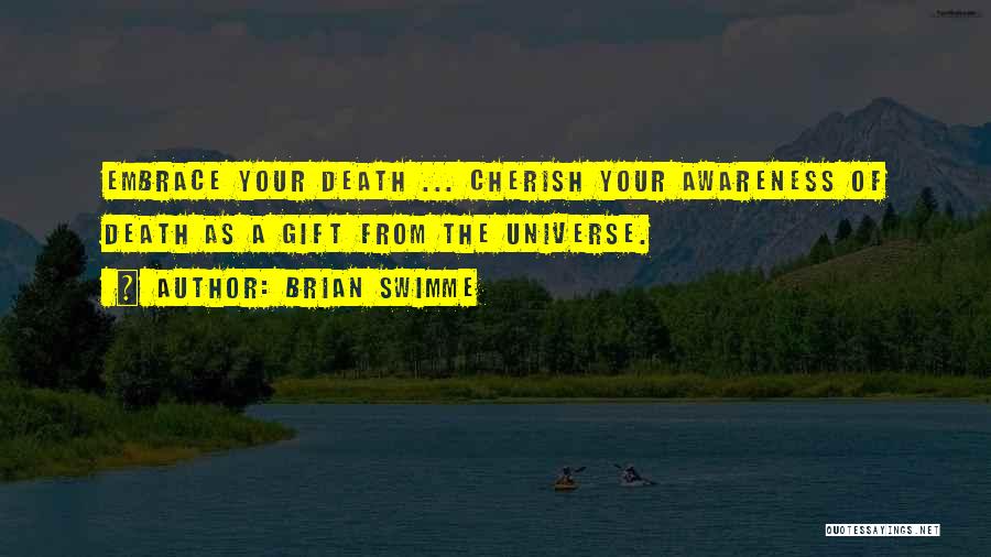 Brian Swimme Quotes: Embrace Your Death ... Cherish Your Awareness Of Death As A Gift From The Universe.