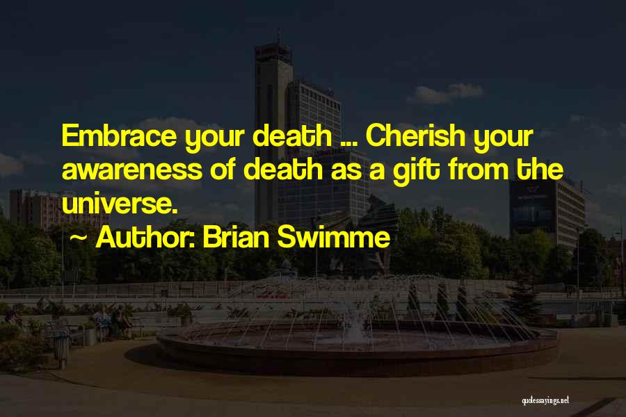 Brian Swimme Quotes: Embrace Your Death ... Cherish Your Awareness Of Death As A Gift From The Universe.