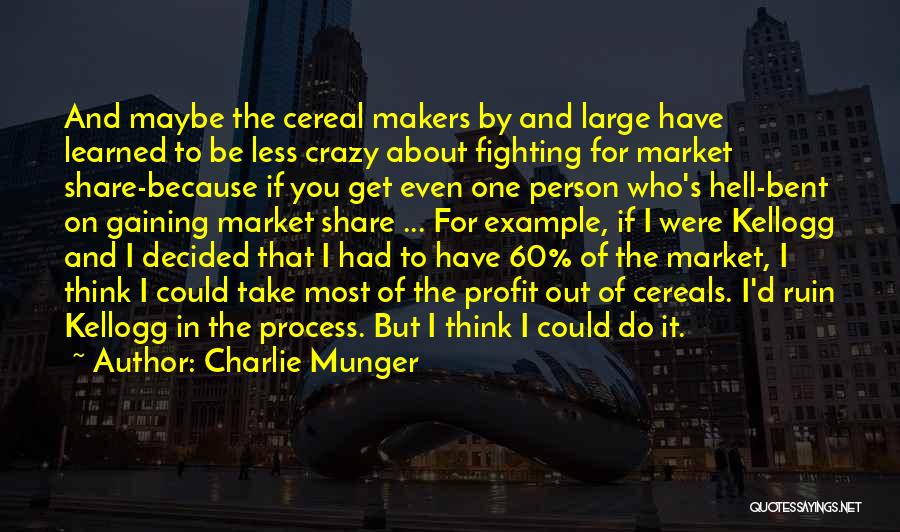 Charlie Munger Quotes: And Maybe The Cereal Makers By And Large Have Learned To Be Less Crazy About Fighting For Market Share-because If