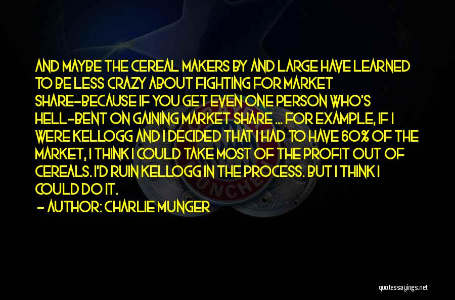 Charlie Munger Quotes: And Maybe The Cereal Makers By And Large Have Learned To Be Less Crazy About Fighting For Market Share-because If