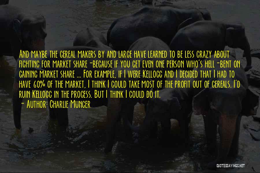 Charlie Munger Quotes: And Maybe The Cereal Makers By And Large Have Learned To Be Less Crazy About Fighting For Market Share-because If