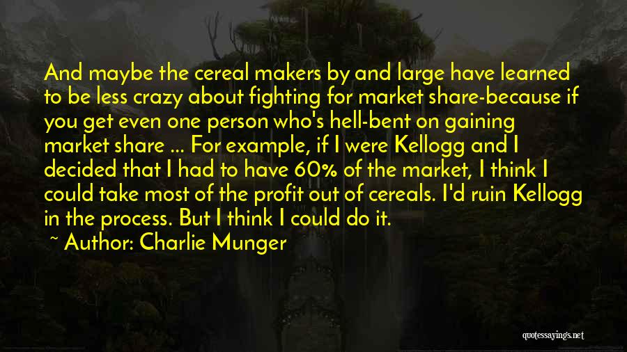 Charlie Munger Quotes: And Maybe The Cereal Makers By And Large Have Learned To Be Less Crazy About Fighting For Market Share-because If