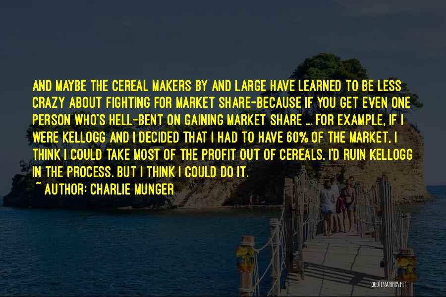 Charlie Munger Quotes: And Maybe The Cereal Makers By And Large Have Learned To Be Less Crazy About Fighting For Market Share-because If