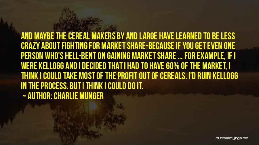 Charlie Munger Quotes: And Maybe The Cereal Makers By And Large Have Learned To Be Less Crazy About Fighting For Market Share-because If