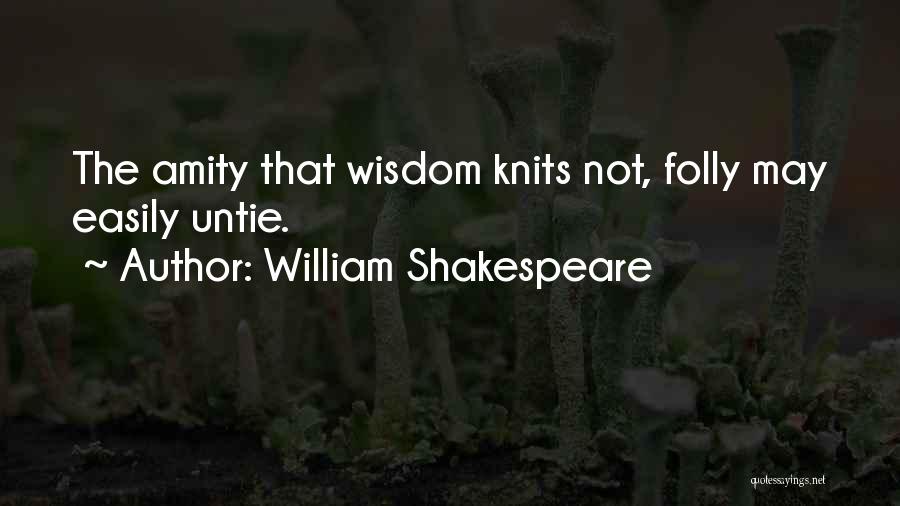 William Shakespeare Quotes: The Amity That Wisdom Knits Not, Folly May Easily Untie.