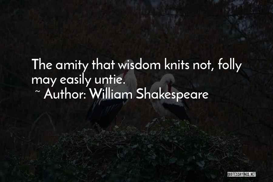 William Shakespeare Quotes: The Amity That Wisdom Knits Not, Folly May Easily Untie.