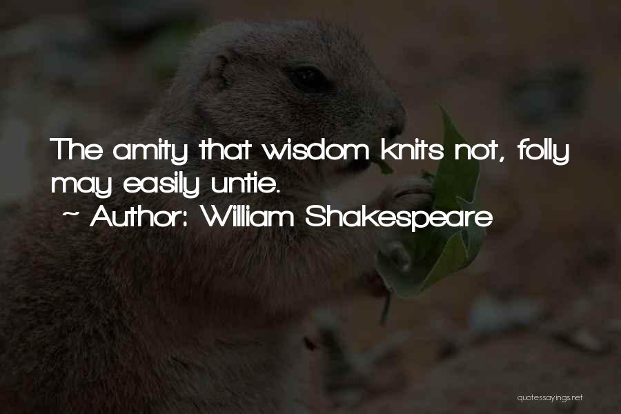 William Shakespeare Quotes: The Amity That Wisdom Knits Not, Folly May Easily Untie.