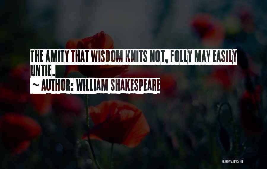 William Shakespeare Quotes: The Amity That Wisdom Knits Not, Folly May Easily Untie.
