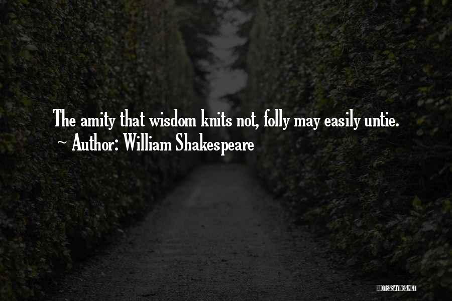 William Shakespeare Quotes: The Amity That Wisdom Knits Not, Folly May Easily Untie.