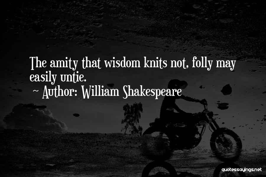 William Shakespeare Quotes: The Amity That Wisdom Knits Not, Folly May Easily Untie.