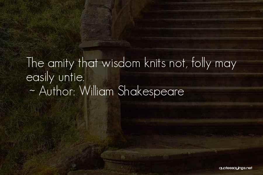 William Shakespeare Quotes: The Amity That Wisdom Knits Not, Folly May Easily Untie.