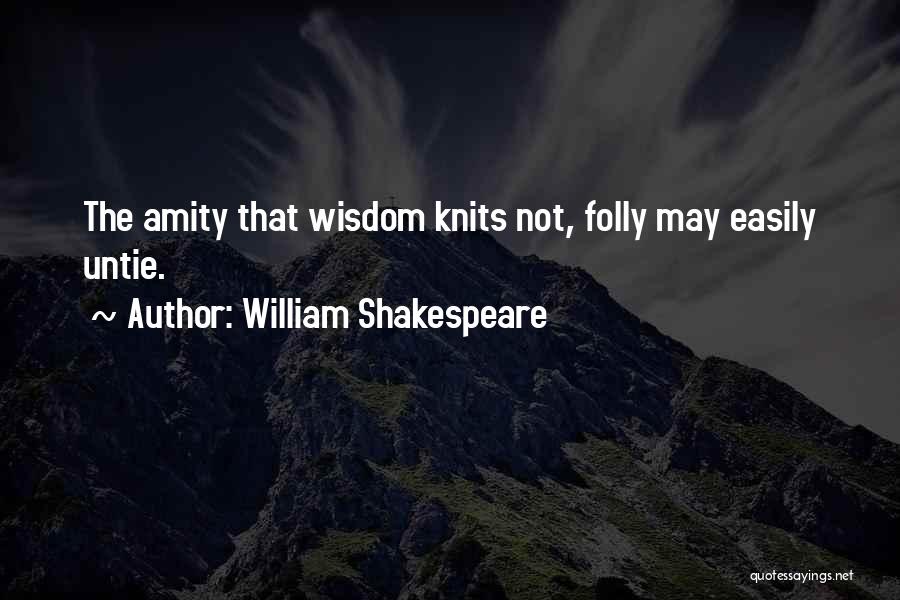 William Shakespeare Quotes: The Amity That Wisdom Knits Not, Folly May Easily Untie.