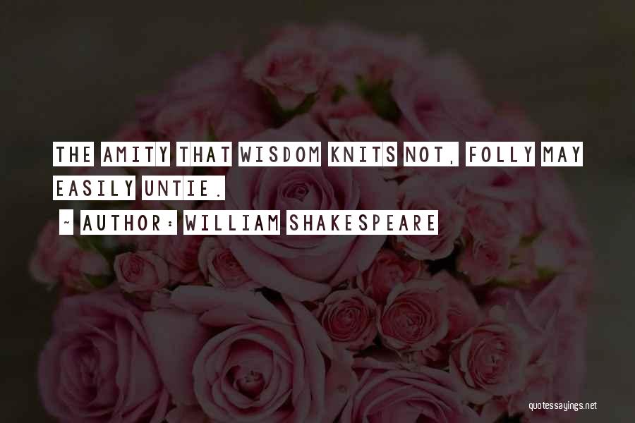William Shakespeare Quotes: The Amity That Wisdom Knits Not, Folly May Easily Untie.