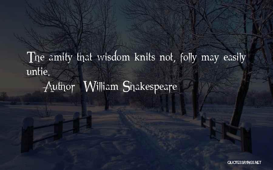 William Shakespeare Quotes: The Amity That Wisdom Knits Not, Folly May Easily Untie.