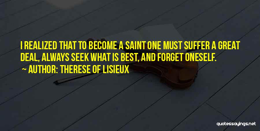 Therese Of Lisieux Quotes: I Realized That To Become A Saint One Must Suffer A Great Deal, Always Seek What Is Best, And Forget