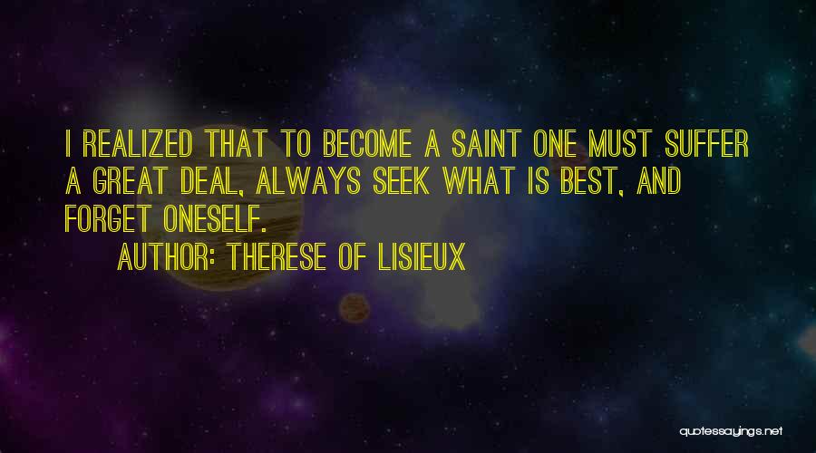 Therese Of Lisieux Quotes: I Realized That To Become A Saint One Must Suffer A Great Deal, Always Seek What Is Best, And Forget