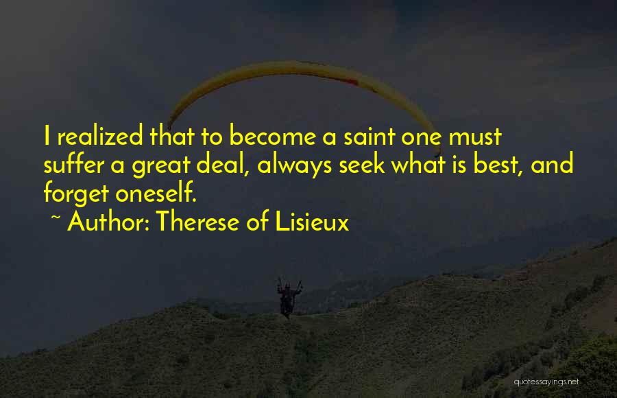 Therese Of Lisieux Quotes: I Realized That To Become A Saint One Must Suffer A Great Deal, Always Seek What Is Best, And Forget