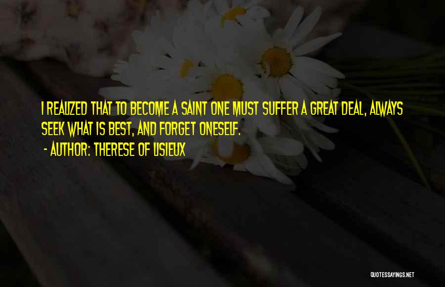 Therese Of Lisieux Quotes: I Realized That To Become A Saint One Must Suffer A Great Deal, Always Seek What Is Best, And Forget