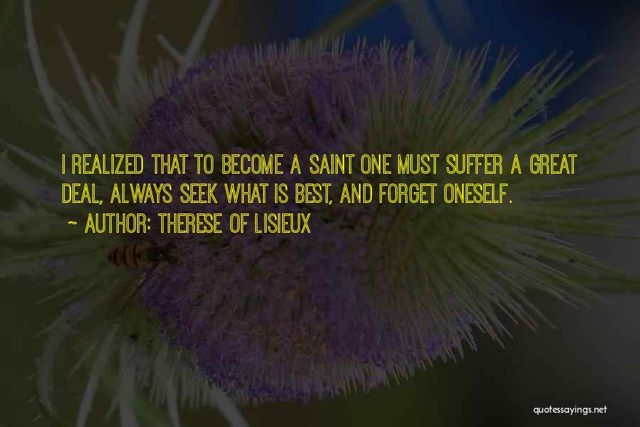 Therese Of Lisieux Quotes: I Realized That To Become A Saint One Must Suffer A Great Deal, Always Seek What Is Best, And Forget