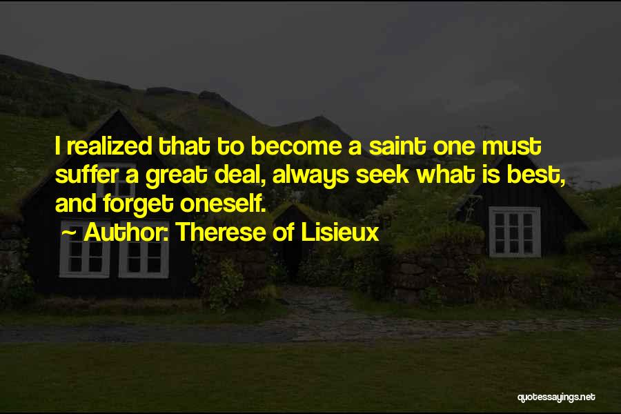 Therese Of Lisieux Quotes: I Realized That To Become A Saint One Must Suffer A Great Deal, Always Seek What Is Best, And Forget