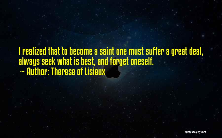 Therese Of Lisieux Quotes: I Realized That To Become A Saint One Must Suffer A Great Deal, Always Seek What Is Best, And Forget