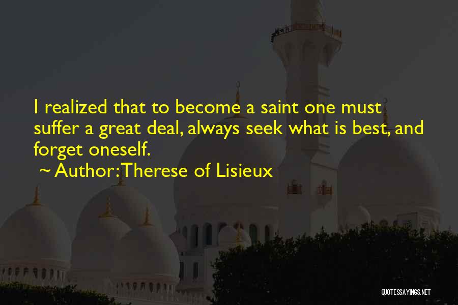 Therese Of Lisieux Quotes: I Realized That To Become A Saint One Must Suffer A Great Deal, Always Seek What Is Best, And Forget