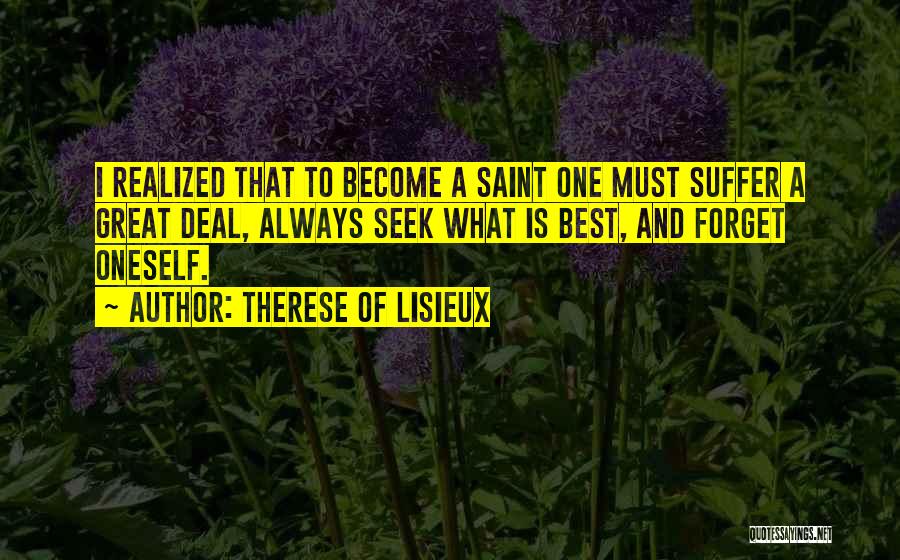 Therese Of Lisieux Quotes: I Realized That To Become A Saint One Must Suffer A Great Deal, Always Seek What Is Best, And Forget