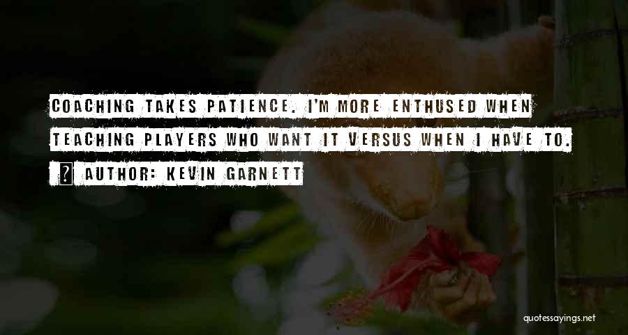 Kevin Garnett Quotes: Coaching Takes Patience. I'm More Enthused When Teaching Players Who Want It Versus When I Have To.