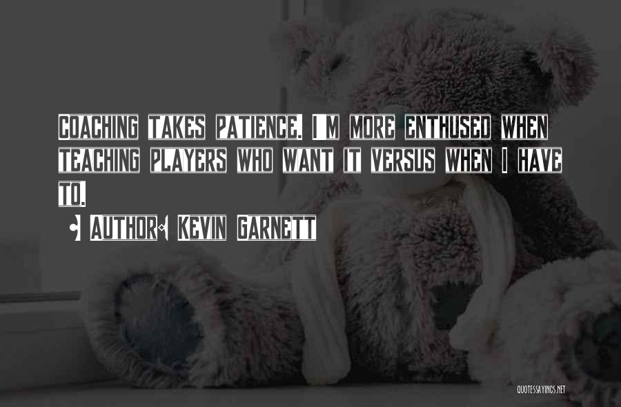 Kevin Garnett Quotes: Coaching Takes Patience. I'm More Enthused When Teaching Players Who Want It Versus When I Have To.