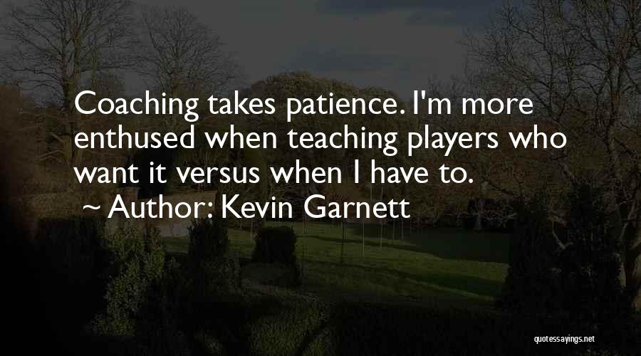 Kevin Garnett Quotes: Coaching Takes Patience. I'm More Enthused When Teaching Players Who Want It Versus When I Have To.
