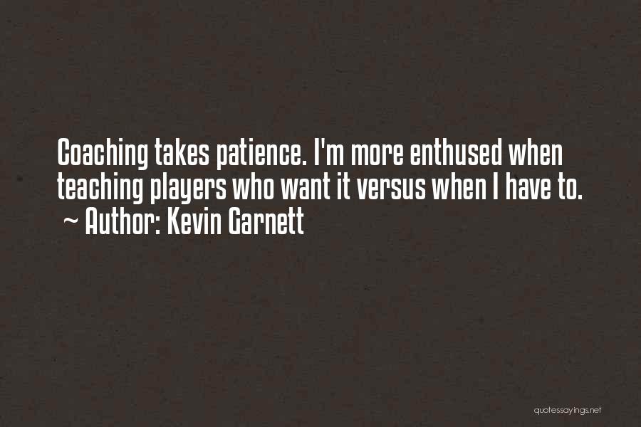 Kevin Garnett Quotes: Coaching Takes Patience. I'm More Enthused When Teaching Players Who Want It Versus When I Have To.