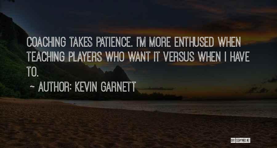 Kevin Garnett Quotes: Coaching Takes Patience. I'm More Enthused When Teaching Players Who Want It Versus When I Have To.