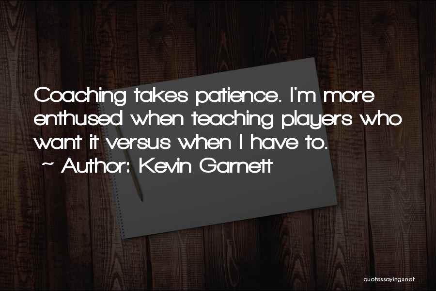 Kevin Garnett Quotes: Coaching Takes Patience. I'm More Enthused When Teaching Players Who Want It Versus When I Have To.