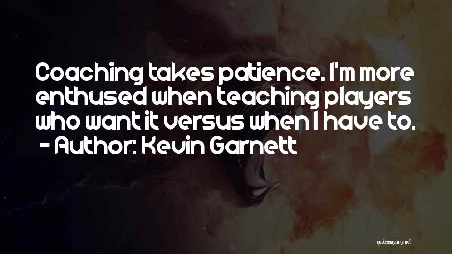 Kevin Garnett Quotes: Coaching Takes Patience. I'm More Enthused When Teaching Players Who Want It Versus When I Have To.