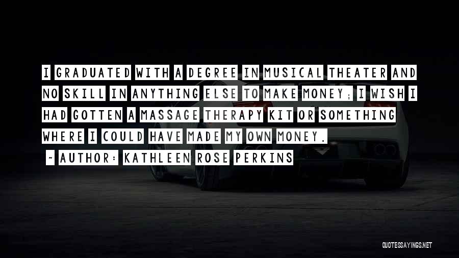 Kathleen Rose Perkins Quotes: I Graduated With A Degree In Musical Theater And No Skill In Anything Else To Make Money; I Wish I