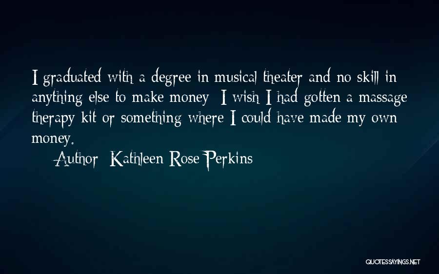 Kathleen Rose Perkins Quotes: I Graduated With A Degree In Musical Theater And No Skill In Anything Else To Make Money; I Wish I