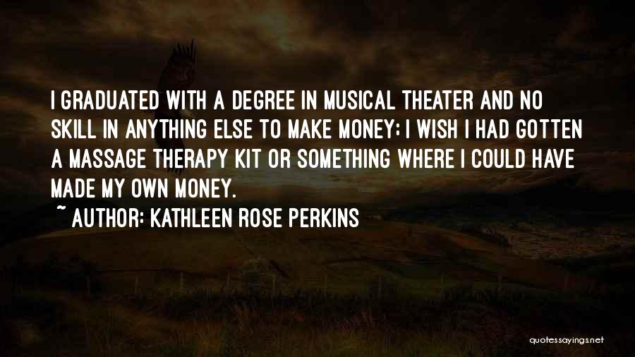 Kathleen Rose Perkins Quotes: I Graduated With A Degree In Musical Theater And No Skill In Anything Else To Make Money; I Wish I