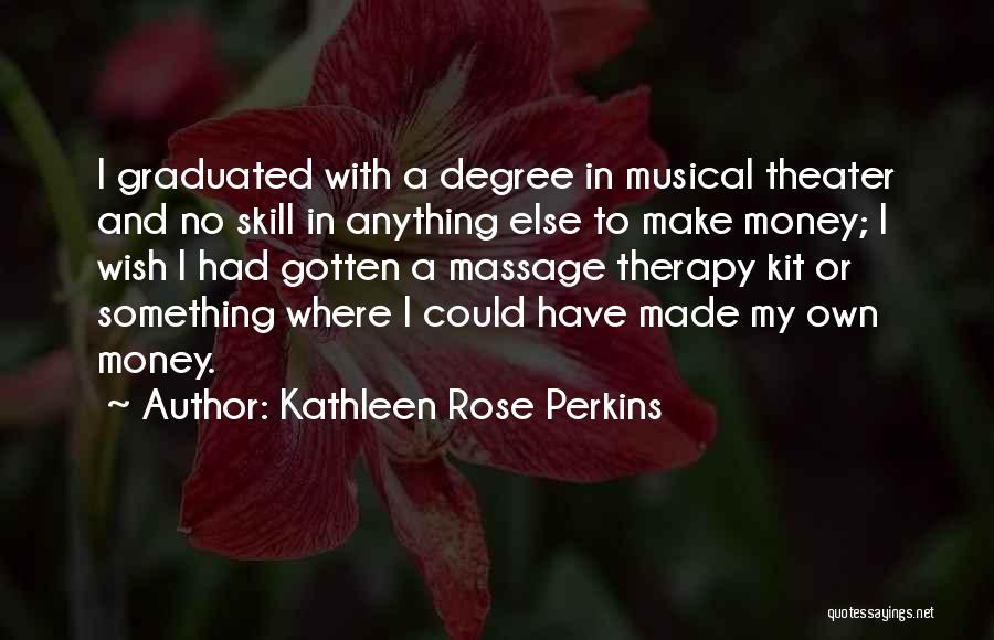 Kathleen Rose Perkins Quotes: I Graduated With A Degree In Musical Theater And No Skill In Anything Else To Make Money; I Wish I