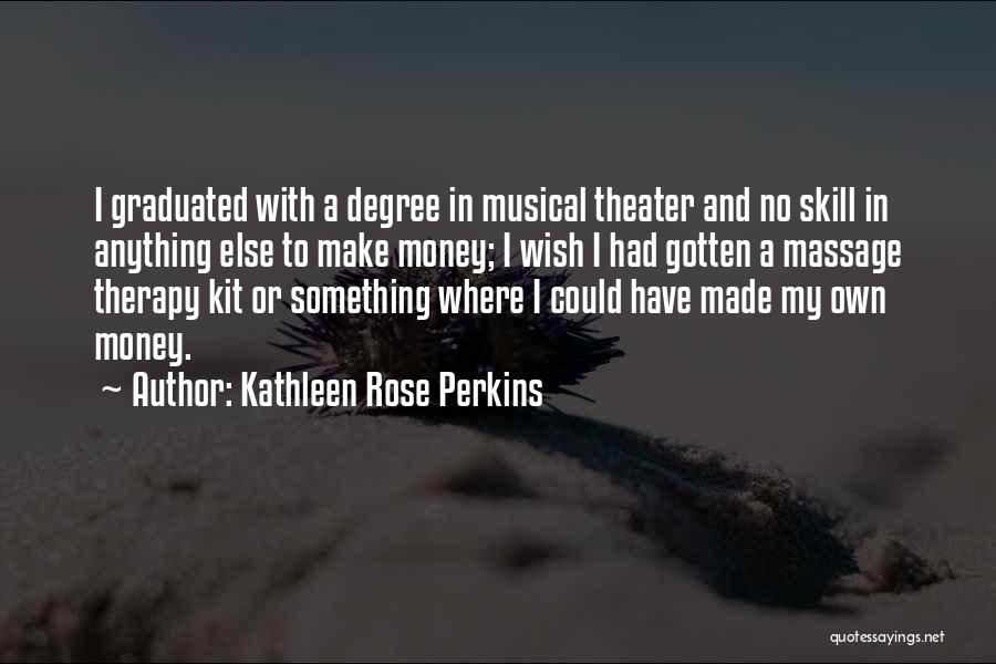Kathleen Rose Perkins Quotes: I Graduated With A Degree In Musical Theater And No Skill In Anything Else To Make Money; I Wish I