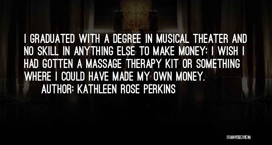 Kathleen Rose Perkins Quotes: I Graduated With A Degree In Musical Theater And No Skill In Anything Else To Make Money; I Wish I