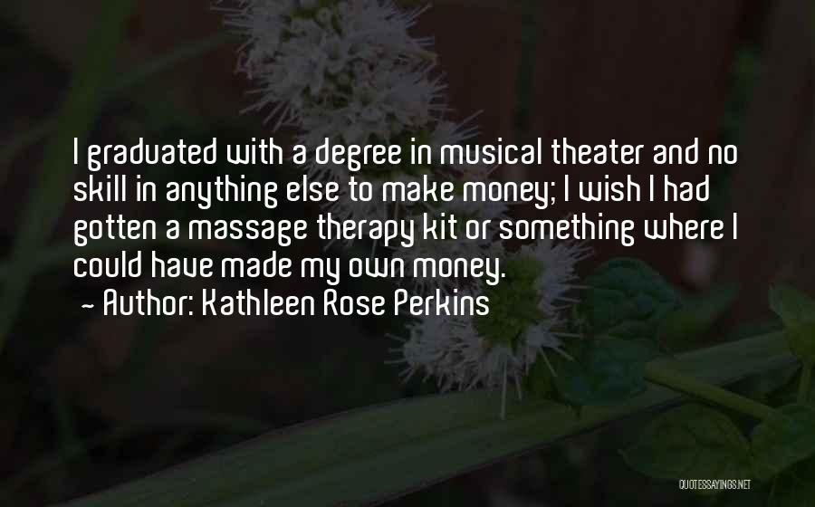 Kathleen Rose Perkins Quotes: I Graduated With A Degree In Musical Theater And No Skill In Anything Else To Make Money; I Wish I