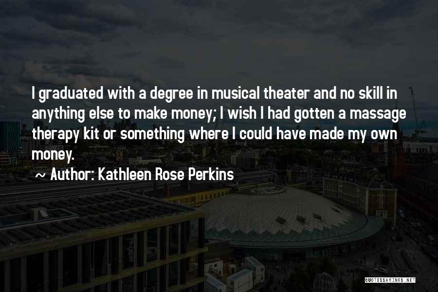Kathleen Rose Perkins Quotes: I Graduated With A Degree In Musical Theater And No Skill In Anything Else To Make Money; I Wish I