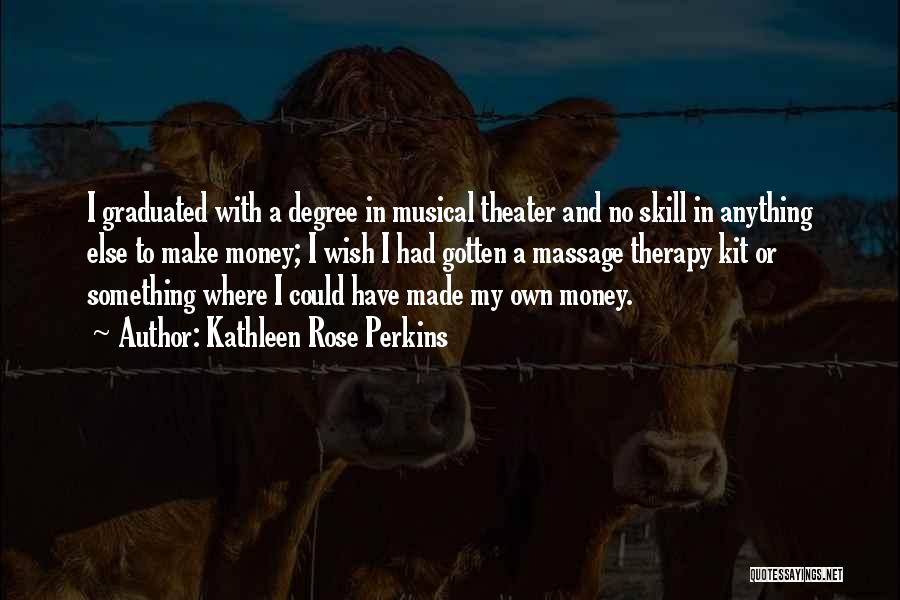Kathleen Rose Perkins Quotes: I Graduated With A Degree In Musical Theater And No Skill In Anything Else To Make Money; I Wish I