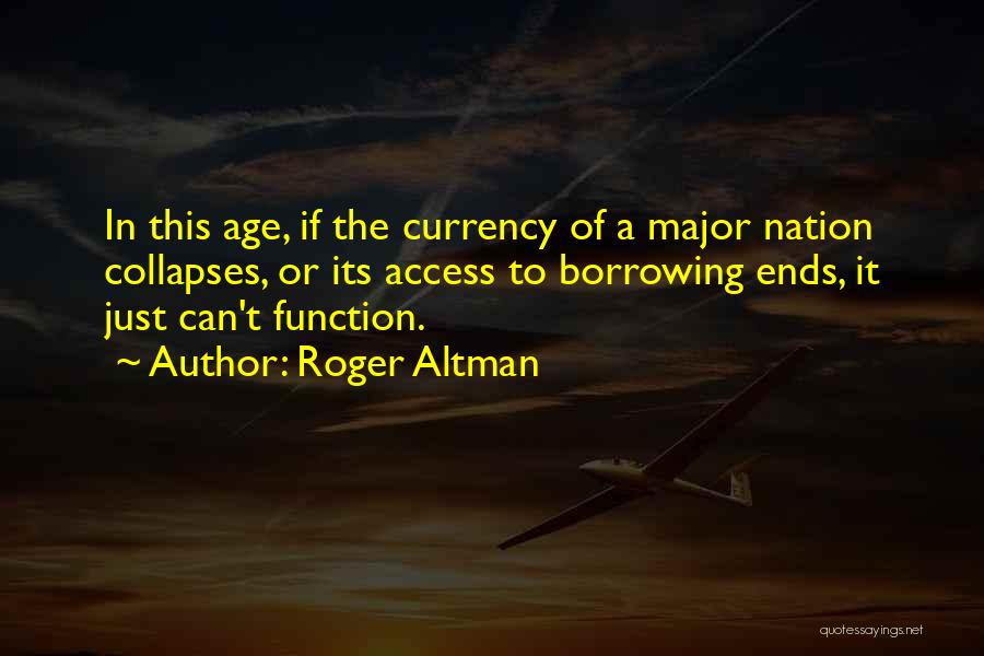 Roger Altman Quotes: In This Age, If The Currency Of A Major Nation Collapses, Or Its Access To Borrowing Ends, It Just Can't