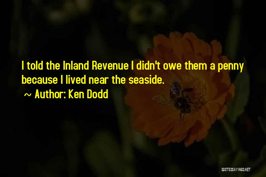 Ken Dodd Quotes: I Told The Inland Revenue I Didn't Owe Them A Penny Because I Lived Near The Seaside.