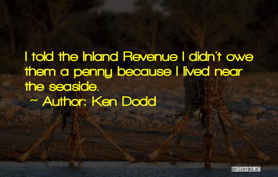 Ken Dodd Quotes: I Told The Inland Revenue I Didn't Owe Them A Penny Because I Lived Near The Seaside.