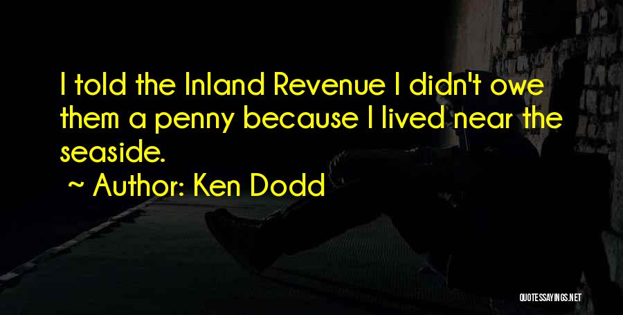 Ken Dodd Quotes: I Told The Inland Revenue I Didn't Owe Them A Penny Because I Lived Near The Seaside.