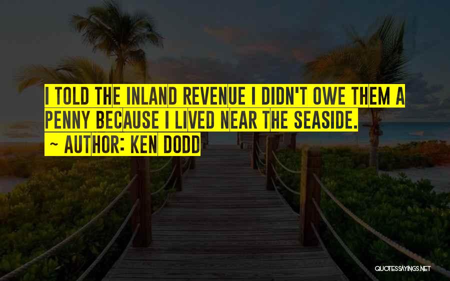 Ken Dodd Quotes: I Told The Inland Revenue I Didn't Owe Them A Penny Because I Lived Near The Seaside.