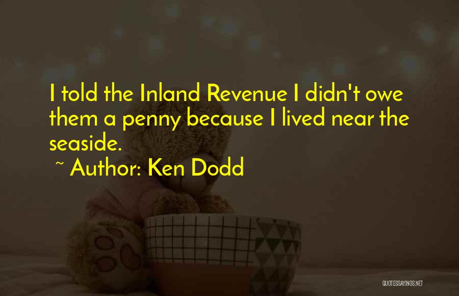 Ken Dodd Quotes: I Told The Inland Revenue I Didn't Owe Them A Penny Because I Lived Near The Seaside.